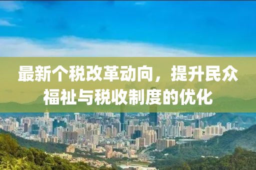 最新個稅改革動向，提升民眾福祉與稅收制度的優(yōu)化