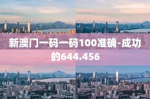 新澳門一碼一碼100準確-成功的644.456