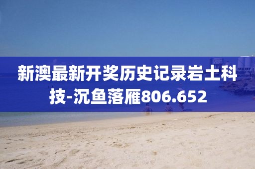 新澳最新開獎歷史記錄巖土科技-沉魚落雁806.652