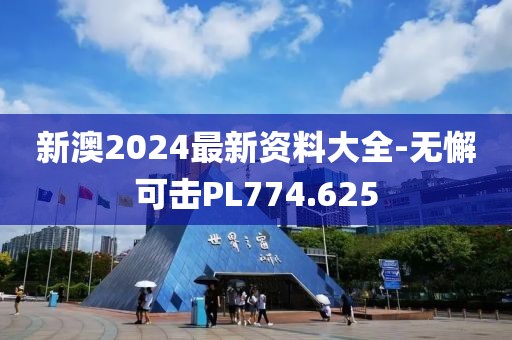 新澳2024最新資料大全-無懈可擊PL774.625