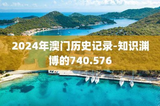 2024年澳門歷史記錄-知識淵博的740.576
