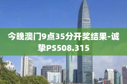 今晚澳門9點(diǎn)35分開獎(jiǎng)結(jié)果-誠摯PS508.315