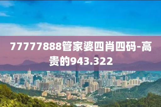 77777888管家婆四肖四碼-高貴的943.322