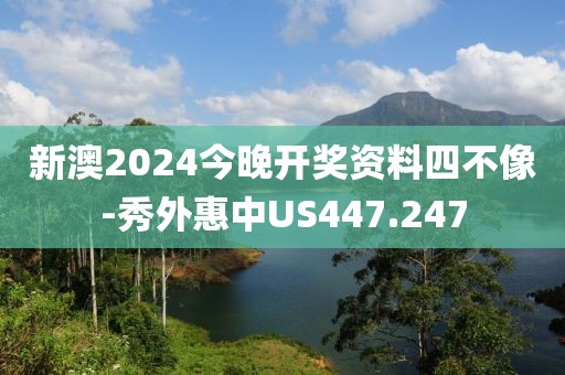 新澳2024今晚開獎資料四不像-秀外惠中US447.247