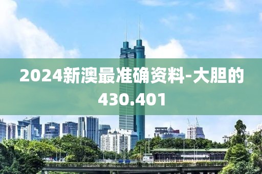 2024新澳最準確資料-大膽的430.401