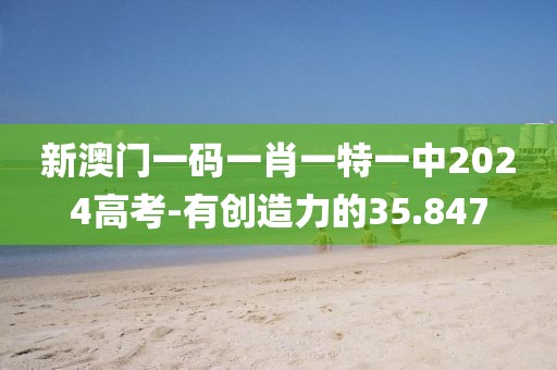 新澳門一碼一肖一特一中2024高考-有創(chuàng)造力的35.847
