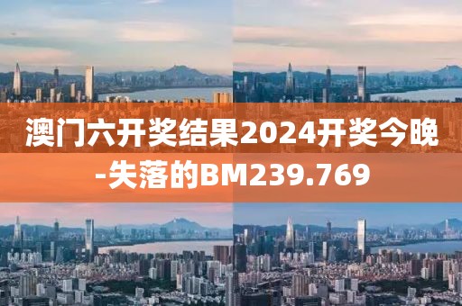 澳門六開獎結果2024開獎今晚-失落的BM239.769