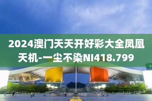 2024澳門天天開好彩大全鳳凰天機-一塵不染NI418.799