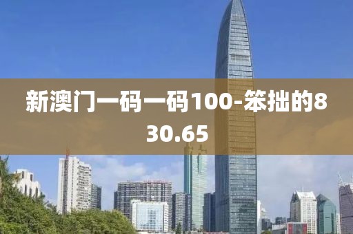新澳門一碼一碼100-笨拙的830.65