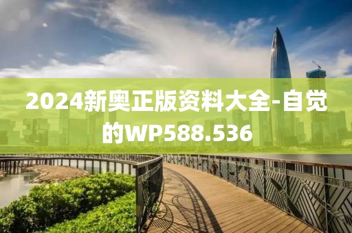 2024新奧正版資料大全-自覺的WP588.536