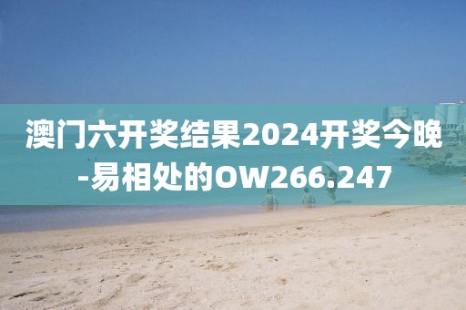 澳門六開獎結果2024開獎今晚-易相處的OW266.247