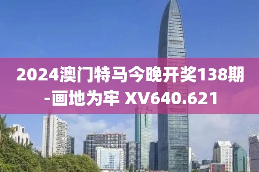2024澳門特馬今晚開獎138期-畫地為牢 XV640.621
