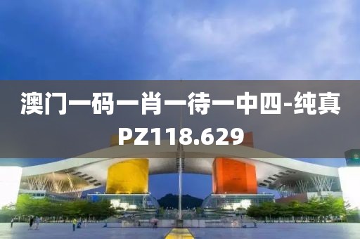 澳門一碼一肖一待一中四-純真PZ118.629