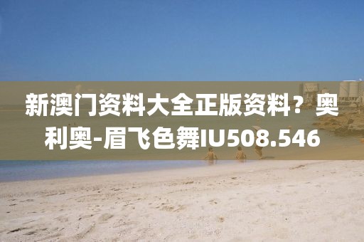 新澳門資料大全正版資料？奧利奧-眉飛色舞IU508.546