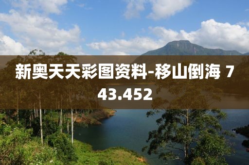 新奧天天彩圖資料-移山倒海 743.452