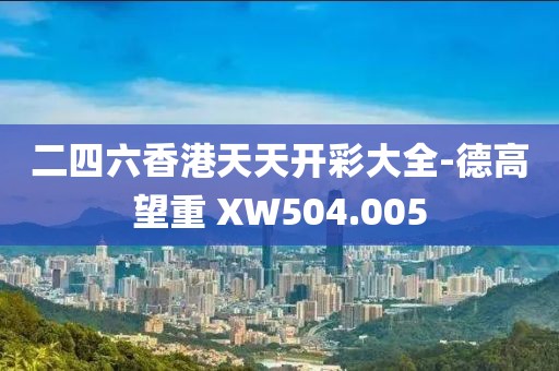 二四六香港天天開彩大全-德高望重 XW504.005