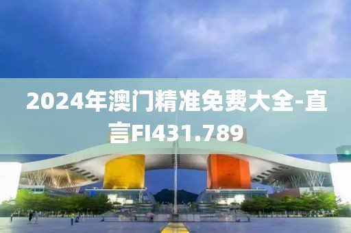 2024年澳門精準免費大全-直言FI431.789