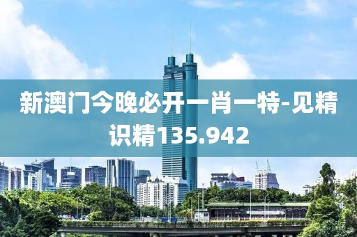 新澳門今晚必開一肖一特-見精識精135.942