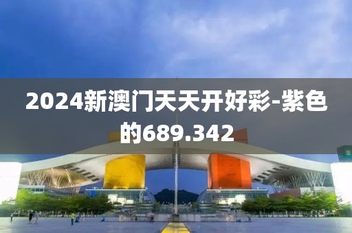 2024新澳門天天開好彩-紫色的689.342