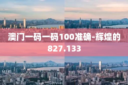 澳門一碼一碼100準確-輝煌的827.133
