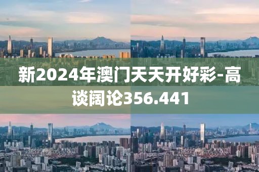 新2024年澳門(mén)天天開(kāi)好彩-高談闊論356.441