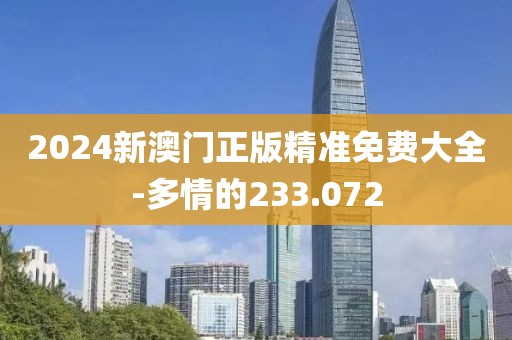 2024新澳門正版精準免費大全-多情的233.072