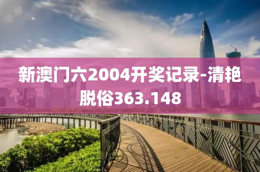 新澳門六2004開獎記錄-清艷脫俗363.148