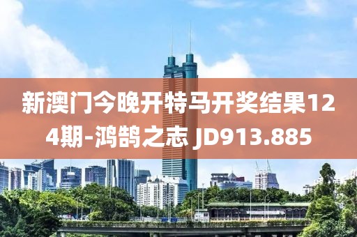 新澳門今晚開特馬開獎結果124期-鴻鵠之志 JD913.885