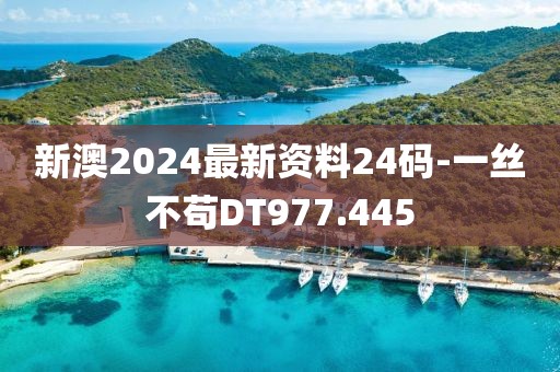 新澳2024最新資料24碼-一絲不茍DT977.445