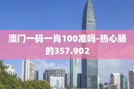 澳門一碼一肖100準嗎-熱心腸的357.902