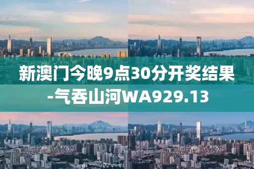 新澳門今晚9點30分開獎結果-氣吞山河WA929.13