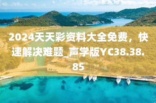 2024天天彩資料大全免費,快速解決難題_聲學版YC38.38.85