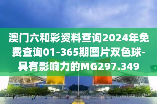 澳門六和彩資料查詢2024年免費查詢01-365期圖片雙色球-具有影響力的MG297.349