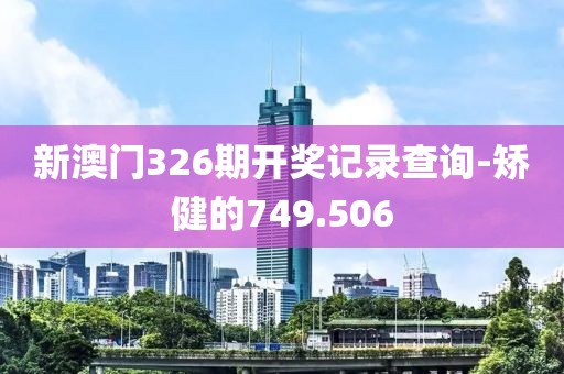 新澳門326期開獎記錄查詢-矯健的749.506