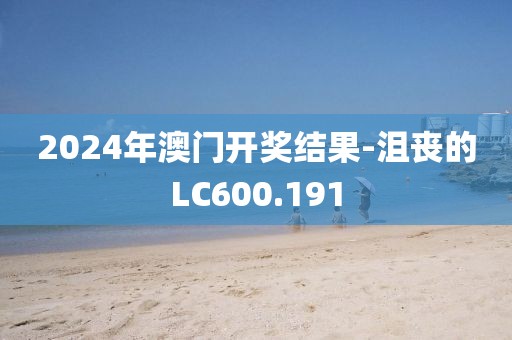 2024年澳門開獎結果-沮喪的LC600.191