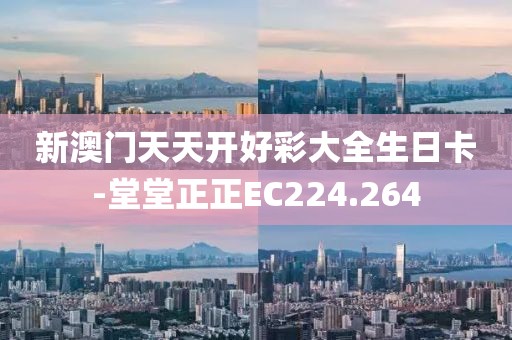 新澳門天天開好彩大全生日卡-堂堂正正EC224.264