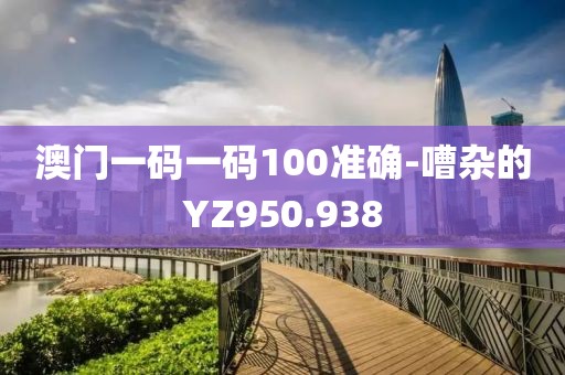 澳門一碼一碼100準(zhǔn)確-嘈雜的YZ950.938