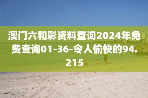 澳門六和彩資料查詢2024年免費查詢01-36-令人愉快的94.215