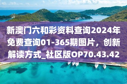 新澳門六和彩資料查詢2024年免費查詢01-365期圖片,創新解讀方式_社區版OP70.43.42