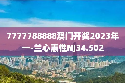 7777788888澳門開獎2023年一-蘭心蕙性NJ34.502