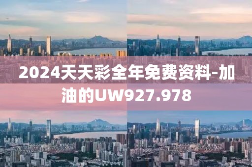 2024天天彩全年免費(fèi)資料-加油的UW927.978