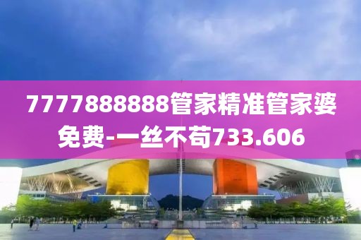 7777888888管家精準(zhǔn)管家婆免費-一絲不茍733.606