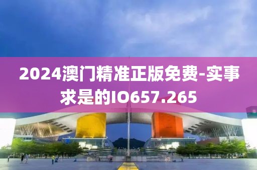 2024澳門精準正版免費-實事求是的IO657.265