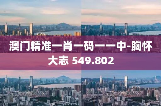 澳門精準(zhǔn)一肖一碼一一中-胸懷大志 549.802