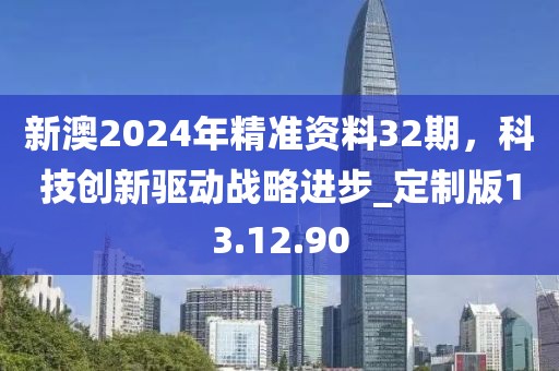 新澳2024年精準資料32期,科技創新驅動戰略進步_定制版13.12.90