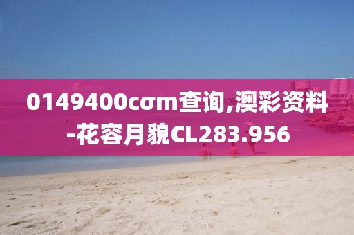 0149400cσm查詢,澳彩資料-花容月貌CL283.956
