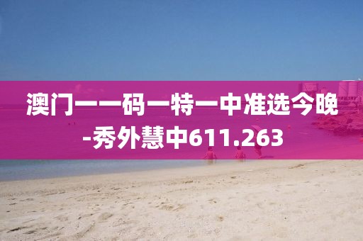 澳門一一碼一特一中準選今晚-秀外慧中611.263