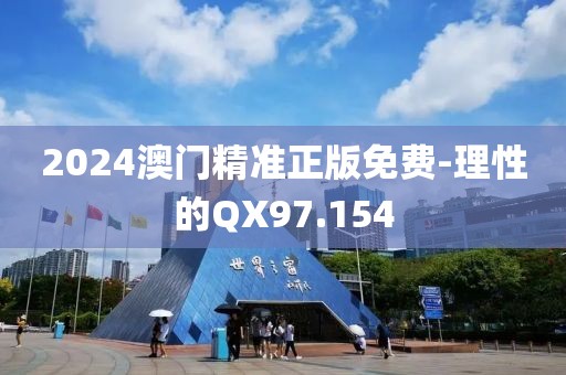 2024澳門精準正版免費-理性的QX97.154