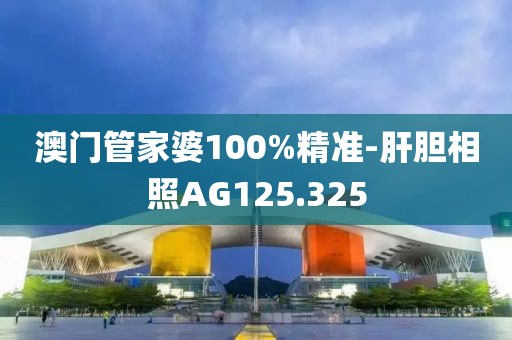 澳門管家婆100%精準-肝膽相照AG125.325