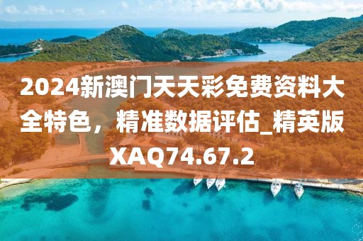2024新澳門天天彩免費資料大全特色,精準數據評估_精英版XAQ74.67.2